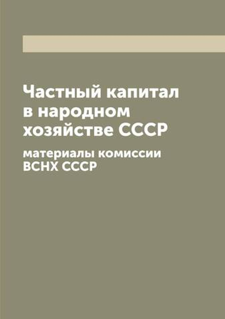 Частный капитал в народном хозяйстве СССР. материалы комиссии ВСНХ СССР | Нет автора