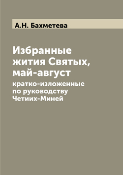Избранные жития Святых, май-август. кратко-изложенные по руководству Четиих-Миней | А.Н. Бахметева