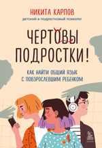 Чертовы подростки! Как найти общий язык с повзрослевшим ребенком. Никита Карпов