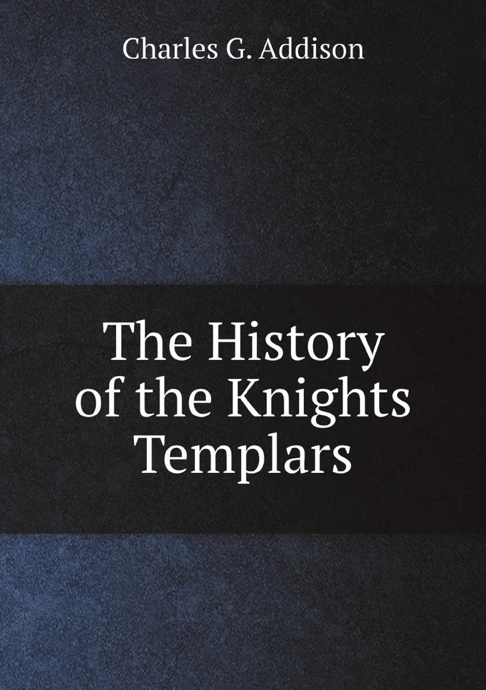 The History of the Knights Templars | Charles G. Addison