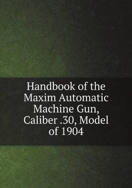 Handbook of the Maxim Automatic Machine Gun, Caliber .30, Model of 1904 | сборник