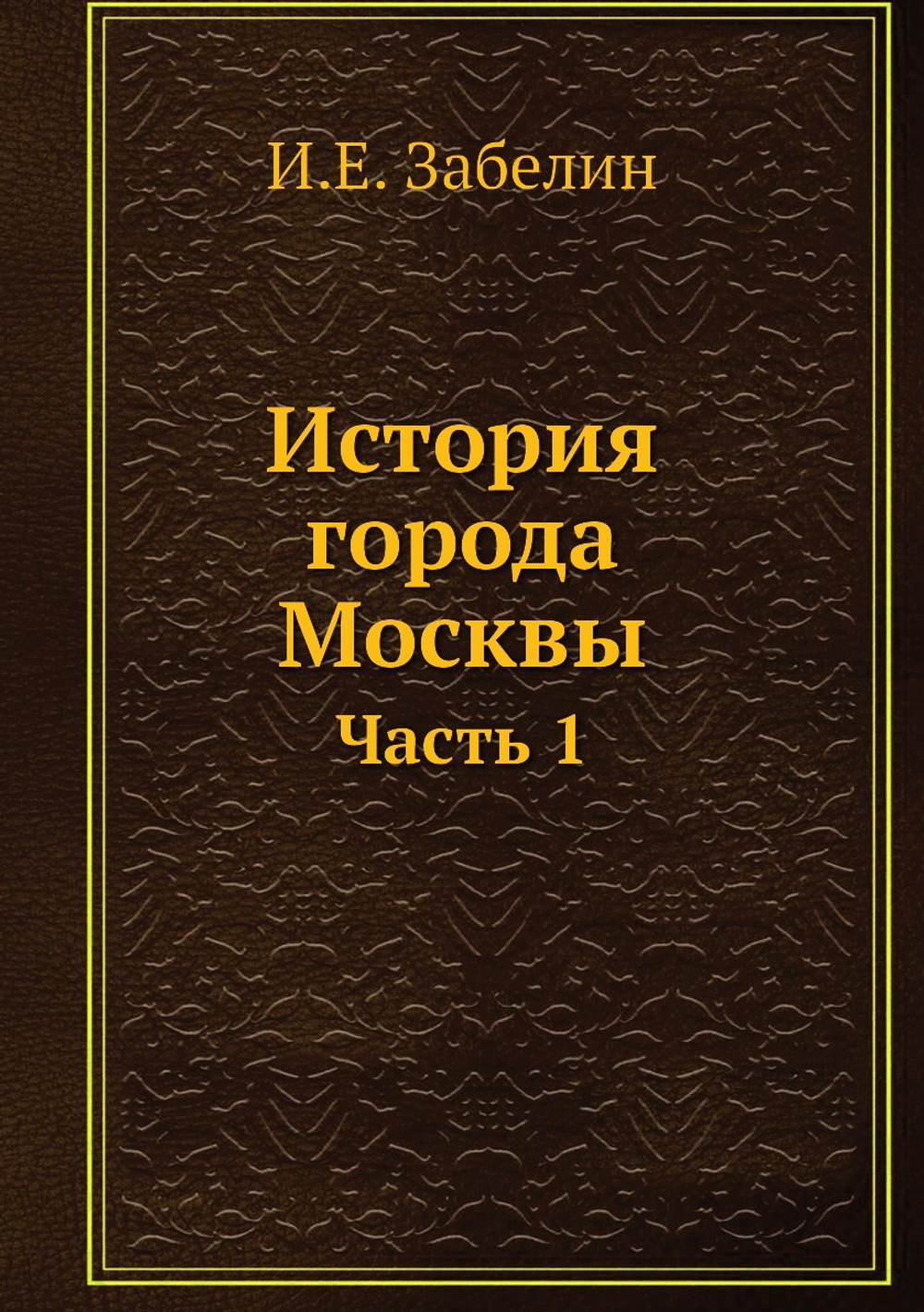 История города Москвы. Часть 1 | И.Е. Забелин