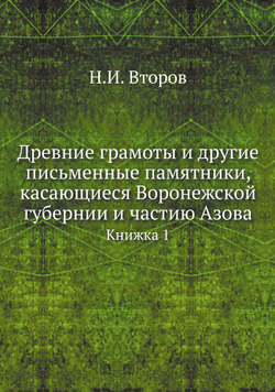 Древние грамоты и другие письменные памятники, касающиеся Воронежской губернии и частию Азова. Книжка 1 | К. Александров-Дольник; Н.И. Второв
