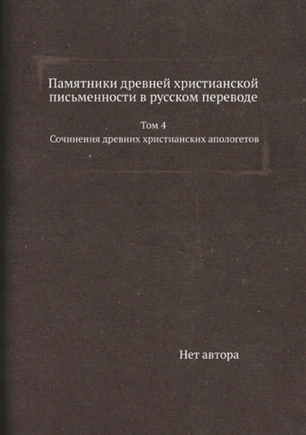 Памятники древней христианской письменности в русском переводе. Том 4. Сочинения древних христианских апологетов | Нет автора