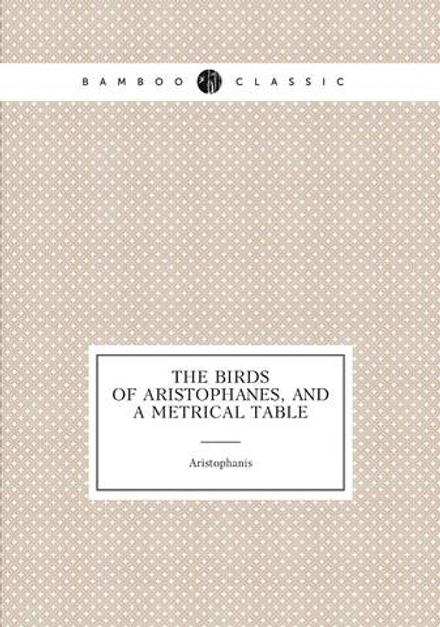 The Birds of Aristophanes, and a metrical table | Aristophanis