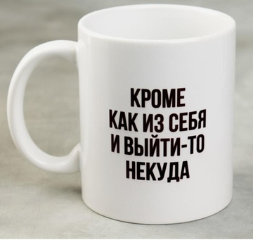 Кружка Кроме как из себя и выйти-то некуда