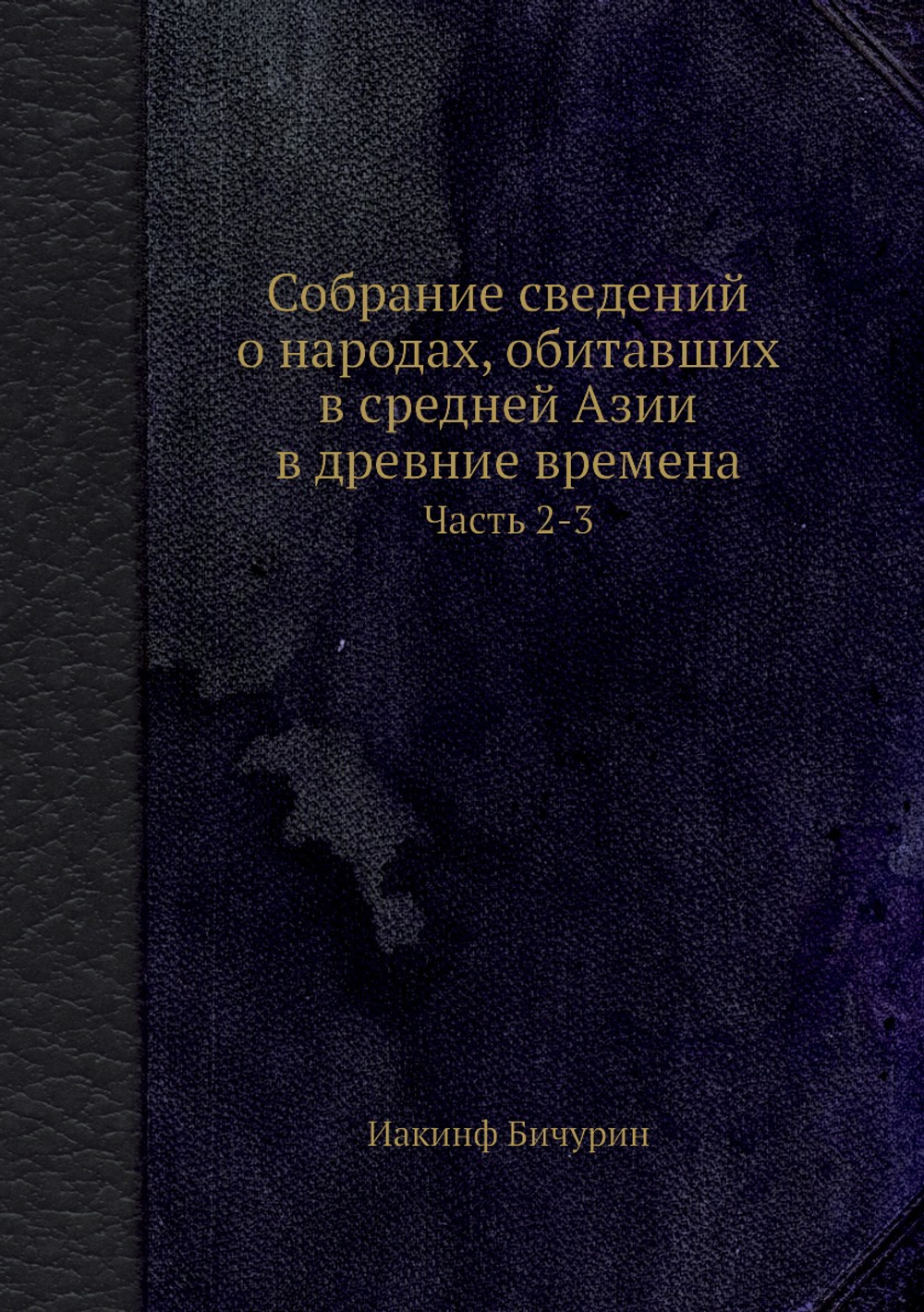 Собрание сведений о народах, обитавших в средней Азии в древние времена. Часть 2-3 | Иакинф Бичурин