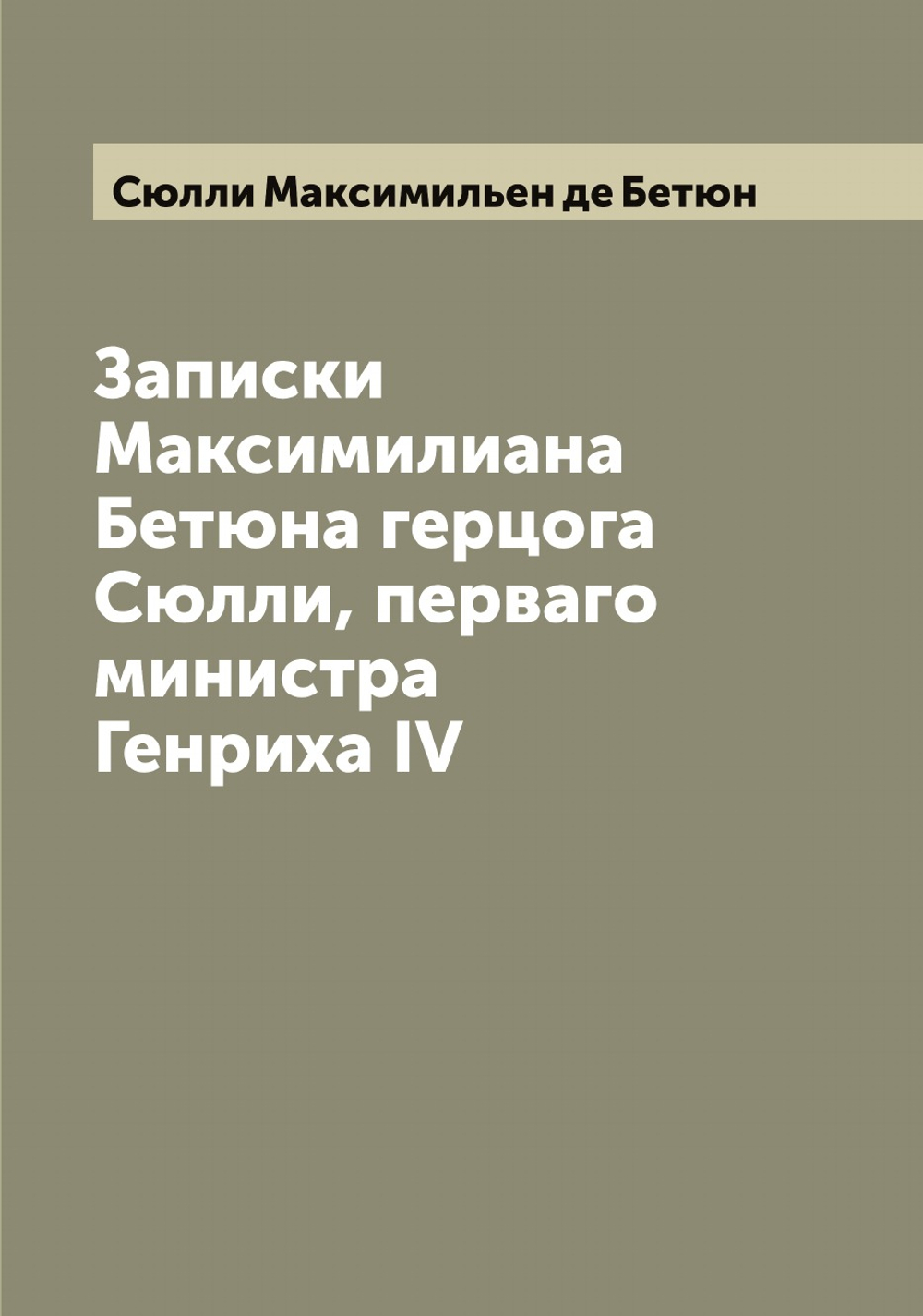 Записки Максимилиана Бетюна герцога Сюлли, перваго министра Генриха IV | Сюлли Максимильен де Бетюн