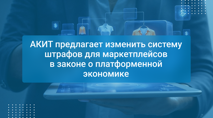 АКИТ предлагает изменить систему штрафов для маркетплейсов в законе о платформенной экономике