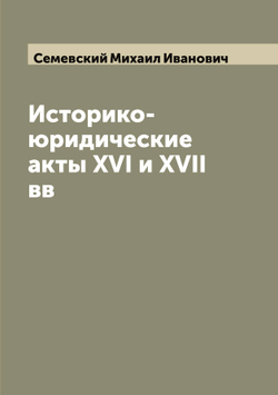Историко-юридические акты XVI и XVII вв | Семевский Михаил Иванович