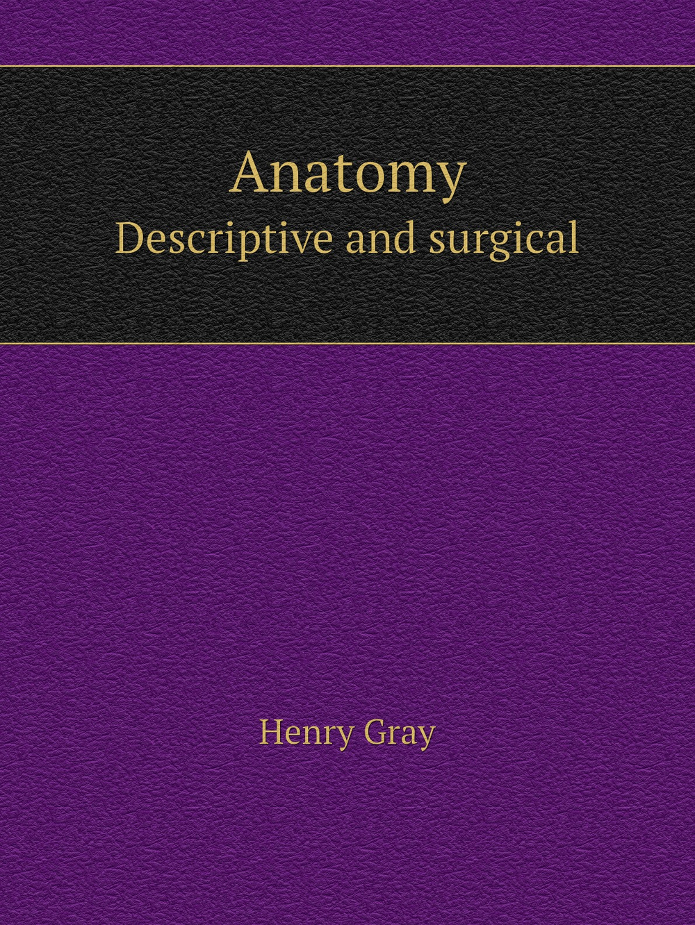 Anatomy. Descriptive and surgical | Henry Gray