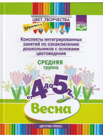 Цвет Творчества. Конспекты интегрированных занятий по ознакомлению дошкольников с основами цветоведения. Весна. Средняя группа. ( от 4 до 5 лет) ФГОС