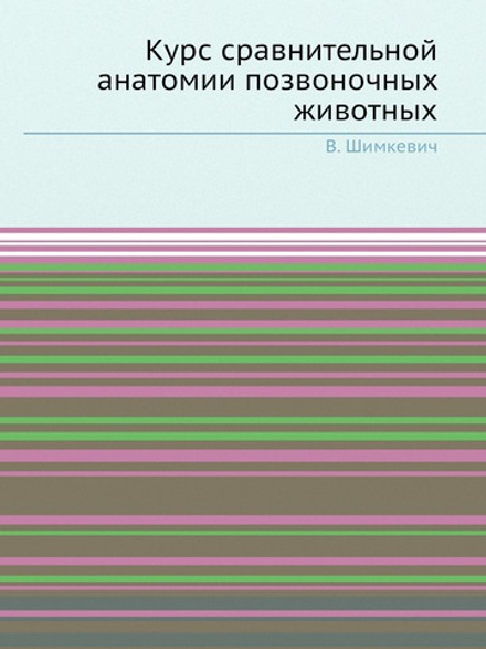 Курс сравнительной анатомии позвоночных животных | В. Шимкевич