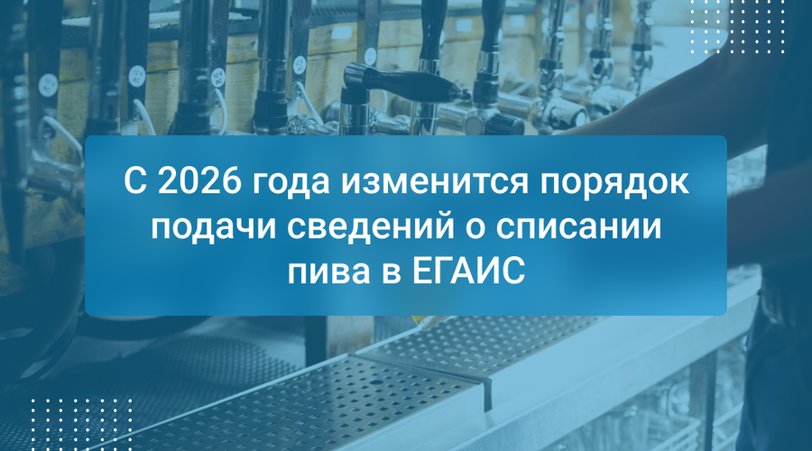 С 2026 года изменится порядок подачи сведений о списании пива в ЕГАИС