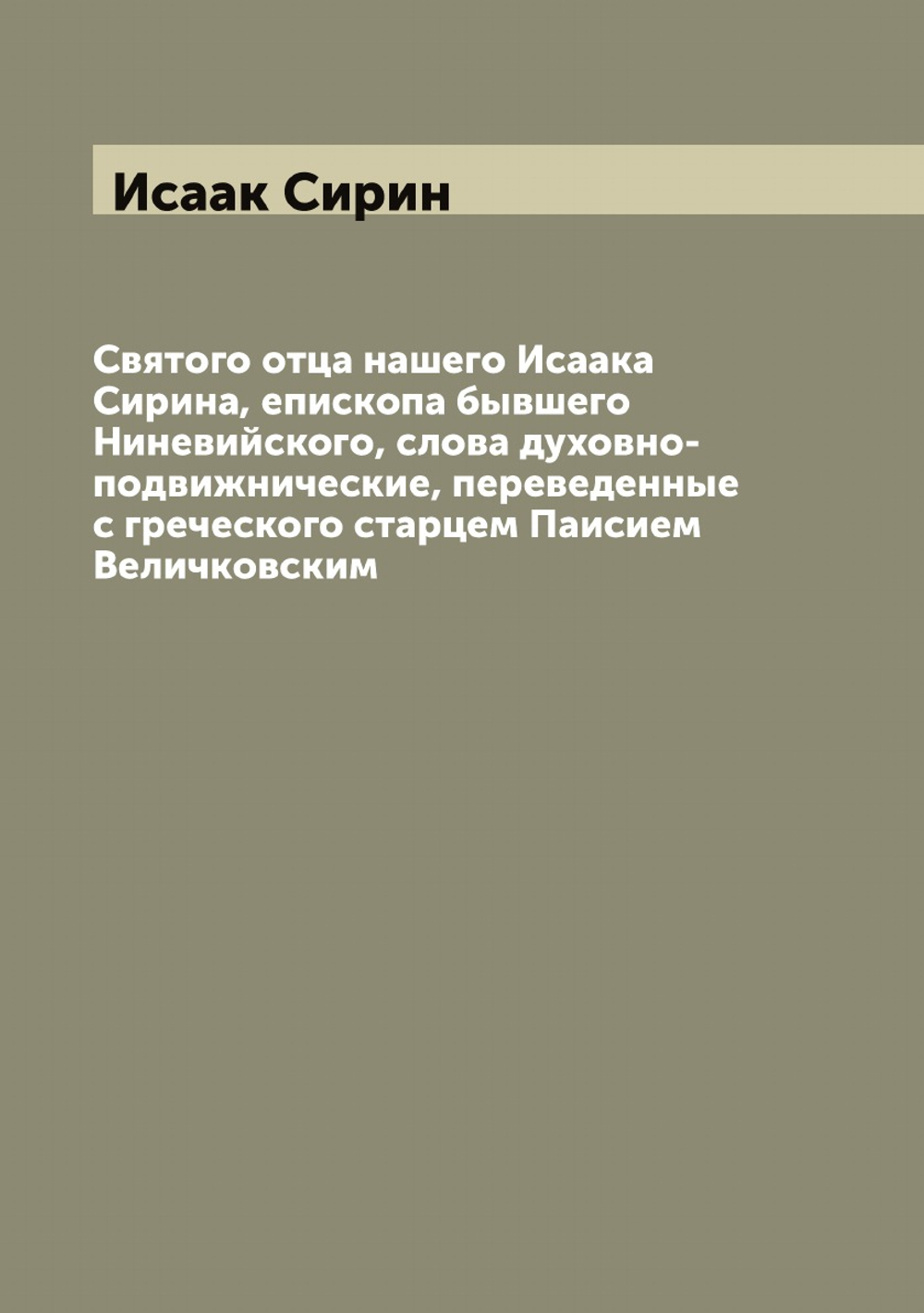 Святого отца нашего Исаака Сирина, епископа бывшего Ниневийского, слова духовно-подвижнические, переведенные с греческого старцем Паисием Величковским | Исаак Сирин