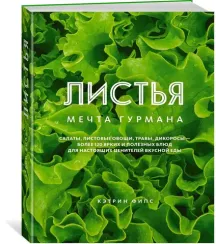 ЛИСТЬЯ. Мечта гурмана: Салаты, листовые овощи, травы, дикоросы - более 120 ярких и полезных блюд для