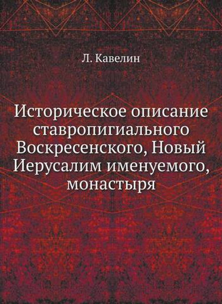 Историческое описание ставропигиального Воскресенского, Новый Иерусалим именуемого, монастыря | Л. Кавелин