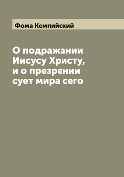 О подражании Иисусу Христу, и о презрении сует мира сего | Фома Кемпийский