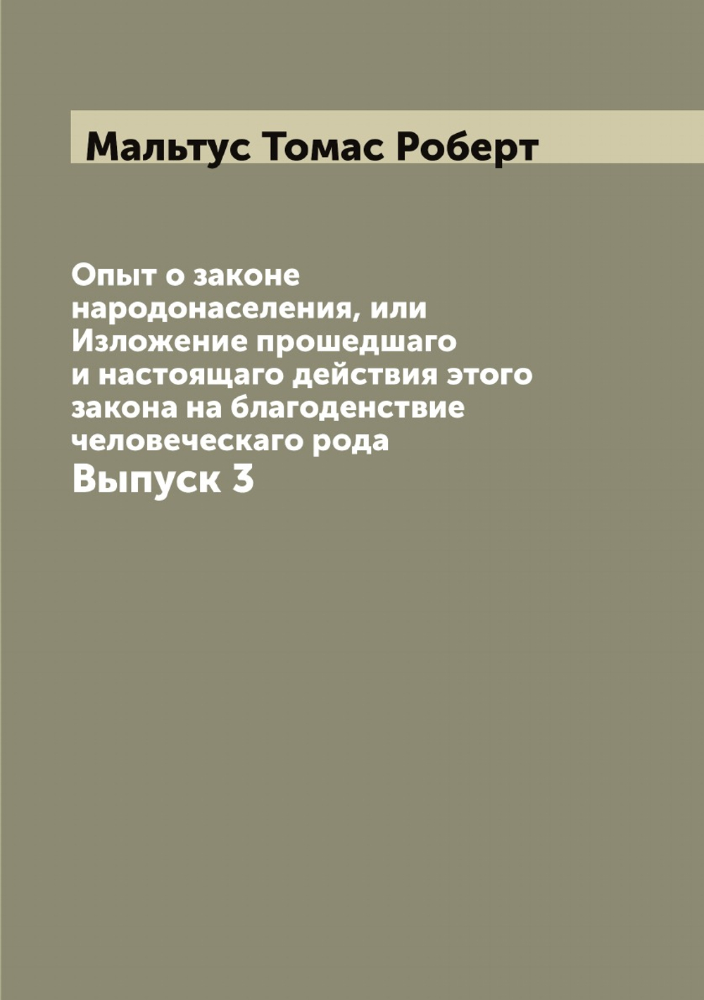 Опыт о законе народонаселения, или Изложение прошедшаго и настоящаго действия этого закона на благоденствие человеческаго рода. Выпуск 3 | Мальтус Томас Роберт