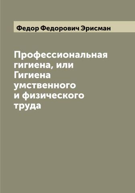 Профессиональная гигиена, или Гигиена умственного и физического труда | Федор Федорович Эрисман
