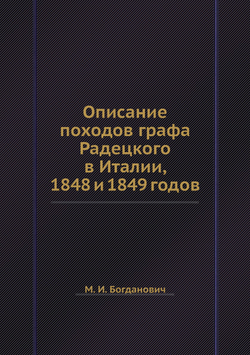 Описание походов графа Радецкого в Италии, 1848 и 1849 годов | М. И. Богданович