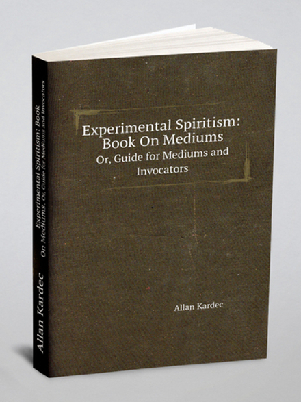Experimental Spiritism: Book On Mediums. Or, Guide for Mediums and Invocators | Allan Kardec