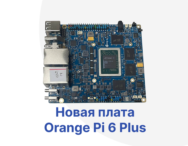 Orange Pi 6 Plus – новая мощная одноплатная платформа на 12-ядерном чипе