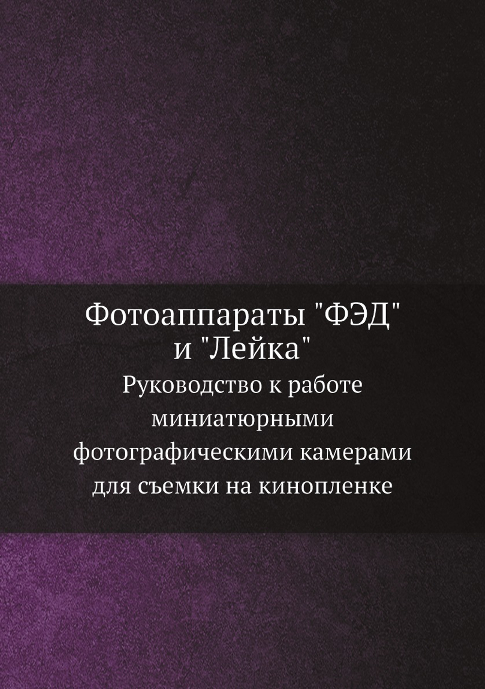 Фотоаппараты "ФЭД" и "Лейка". Руководство к работе миниатюрными фотографическими камерами для съемки на кинопленке | Б. Воронов