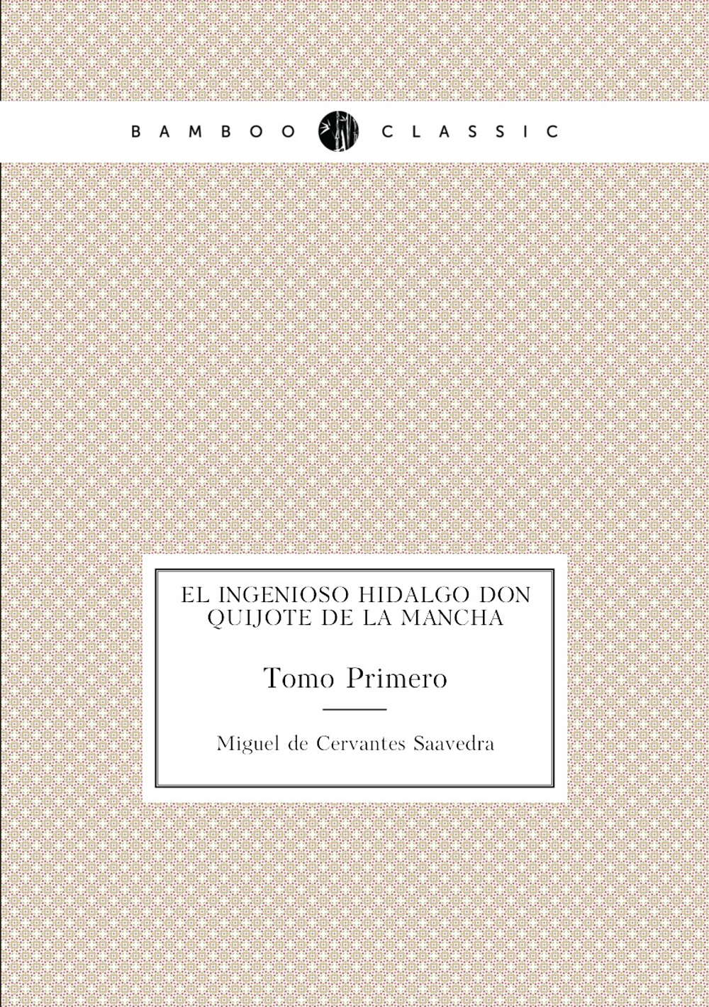 El Ingenioso Hidalgo Don Quijote de la Mancha. Tomo Primero | Saavedra Miguel Cervantes