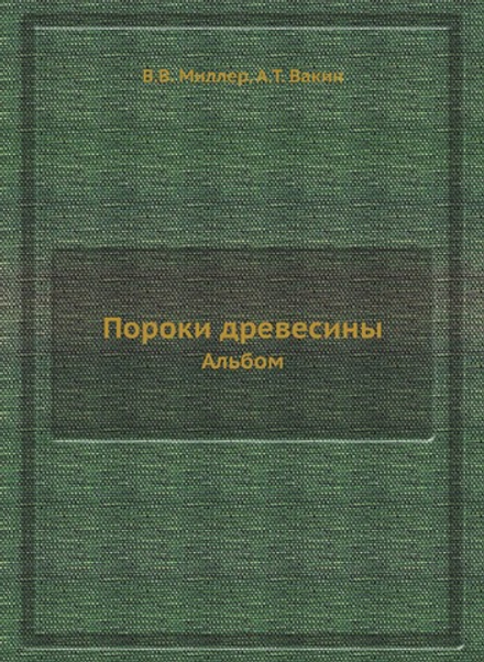 Пороки древесины. Альбом | В.В. Миллер; А.Т. Вакин