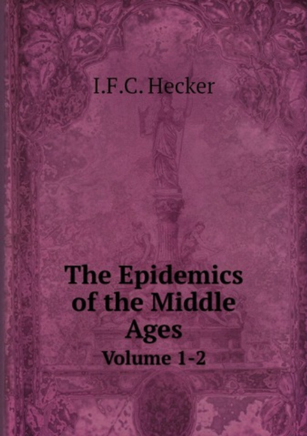 The Epidemics of the Middle Ages. Volume 1-2 | I.F.C. Hecker
