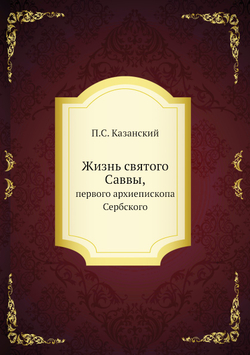 Жизнь святого Саввы,. первого архиепископа Сербского | П.С. Казанский