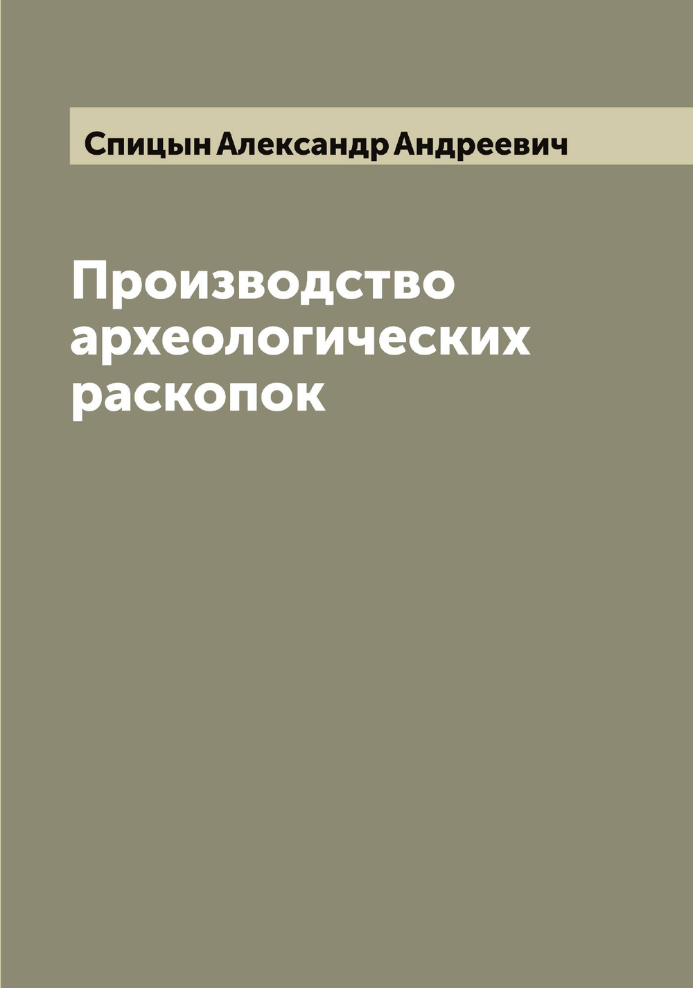Производство археологических раскопок | Спицын Александр Андреевич