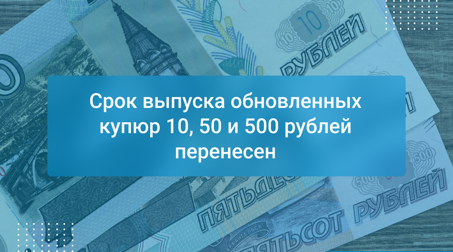 Срок выпуска обновленных купюр 10, 50 и 500 рублей перенесен