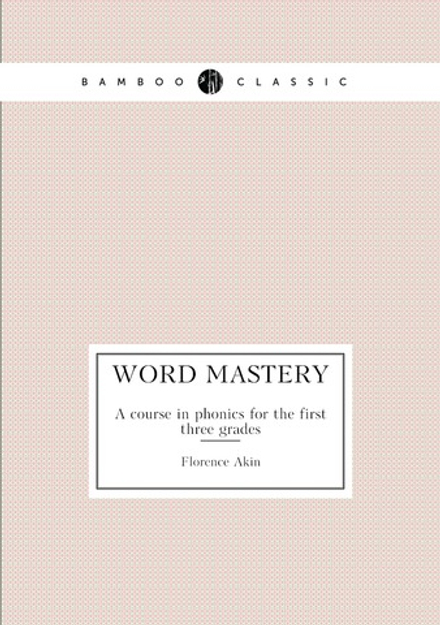 Word mastery. A course in phonics for the first three grades | Florence Akin