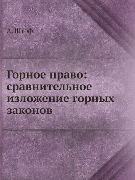 Горное право: сравнительное изложение горных законов | А. Штоф