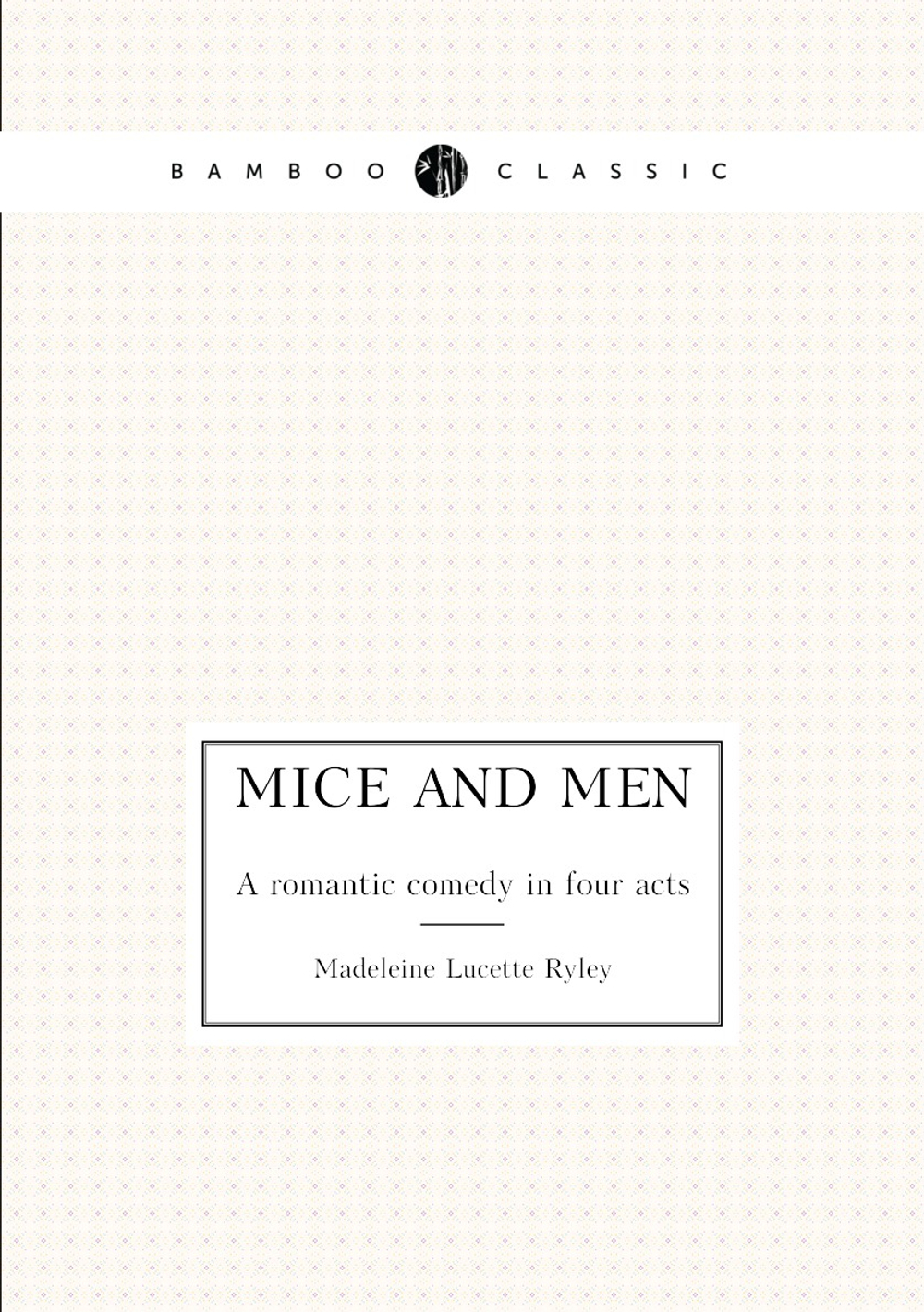 Mice and men. A romantic comedy in four acts | Madeleine Lucette Ryley