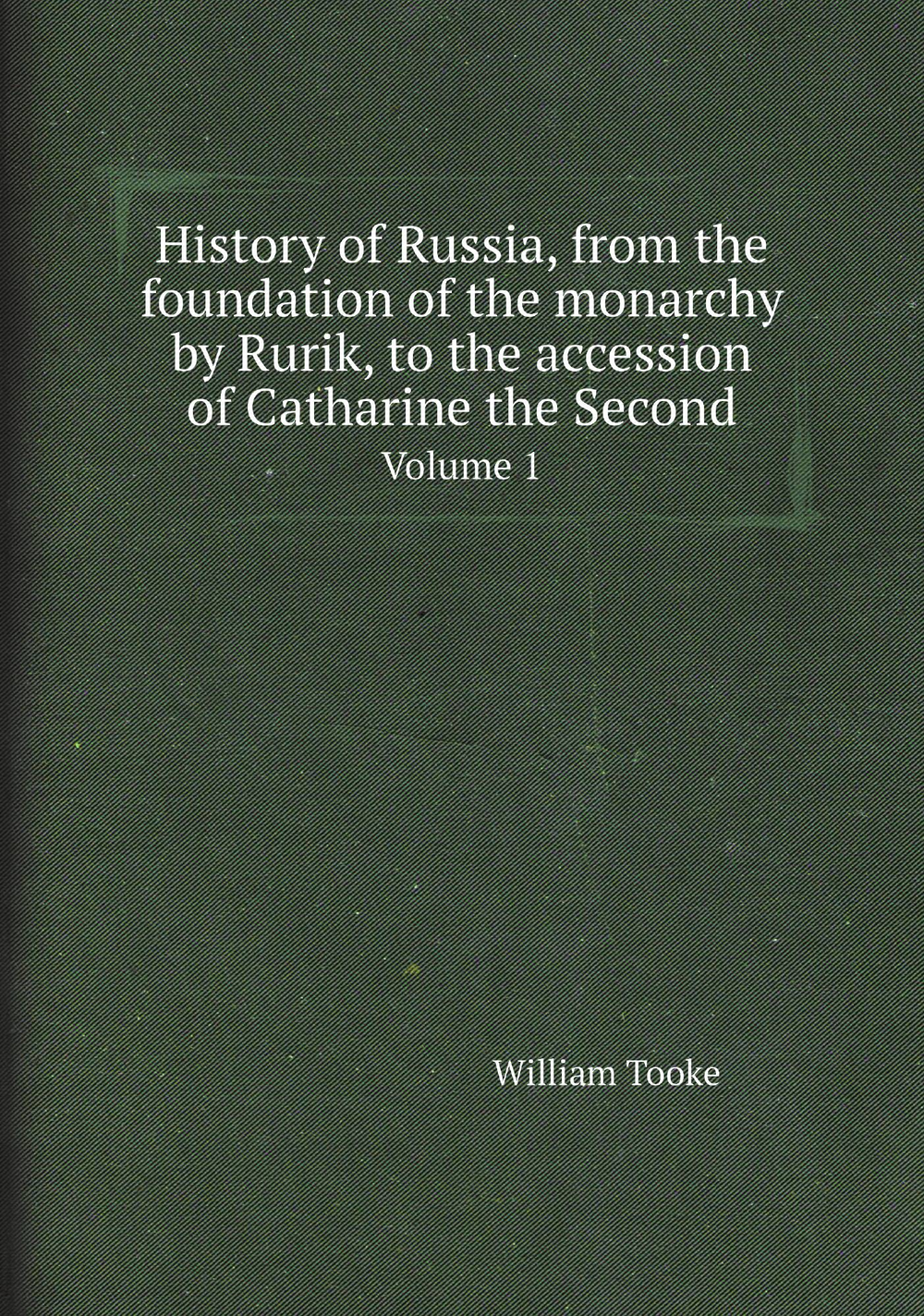 History of Russia, from the foundation of the monarchy by Rurik, to the accession of Catharine the Second. Volume 1 | William Tooke