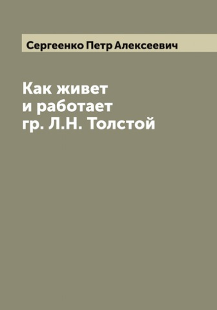 Как живет и работает гр. Л.Н. Толстой | Сергеенко Петр Алексеевич