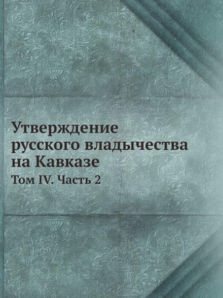 Утверждение русского владычества на Кавказе. Том 4. Часть 2 | Коллектив авторов