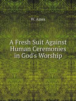 A Fresh Suit Against Human Ceremonies in God's Worship | W. Ames