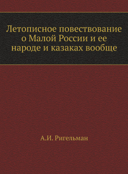 Летописное повествование о Малой России и ее народе и казаках вообще | А.И. Ригельман