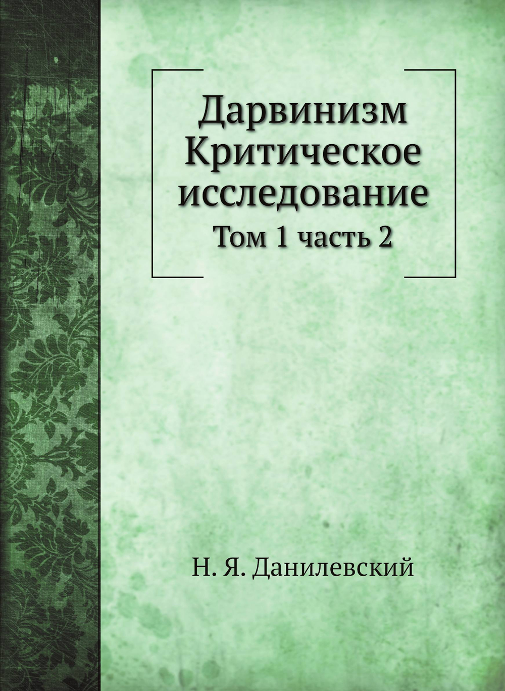 Дарвинизм. Критическое исследование. Том 1. Часть 2 | Н. Я. Данилевский