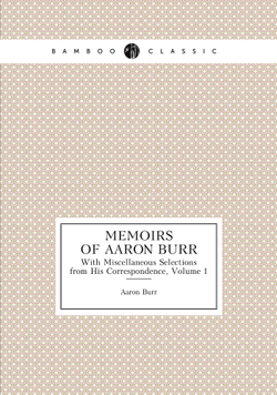 Memoirs of Aaron Burr. With Miscellaneous Selections from His Correspondence, Volume 1 | Aaron Burr