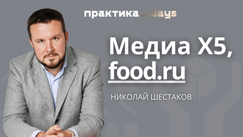 Ритейл-медиа для X5 и медиаплатформа food.ru. Интервью с Николаем Шестаковым