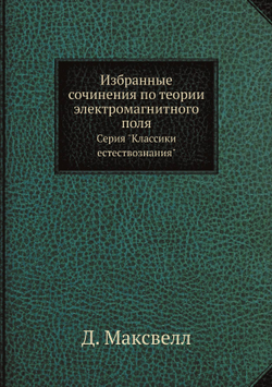 Избранные сочинения по теории электромагнитного поля. Серия "Классики естествознания" | Д. Максвелл