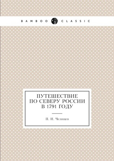Путешествие по северу России в 1791 году | П. И. Челищев
