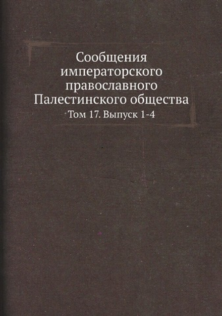 Сообщения императорского православного Палестинского общества. Том 17. Выпуск 1-4 | Нет автора