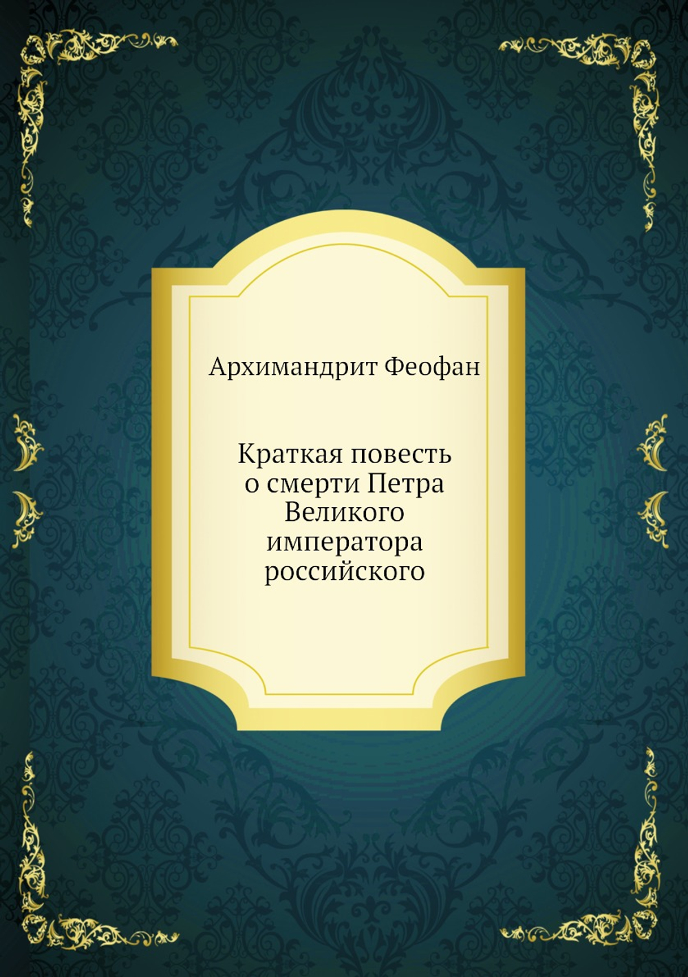 Краткая повесть о смерти Петра Великого императора российского | Архимандрит Феофан