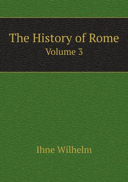 The History of Rome. Volume 3 | Ihne Wilhelm